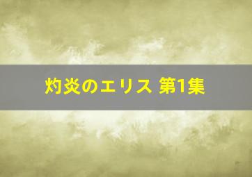 灼炎のエリス 第1集